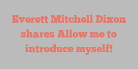 Everett Mitchell Dixon shares Allow me to introduce myself!
