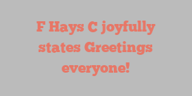 F  Hays C joyfully states Greetings everyone!