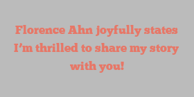 Florence  Ahn joyfully states I’m thrilled to share my story with you!