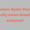 Francisco Ayala Vasquez joyfully states Greetings everyone!