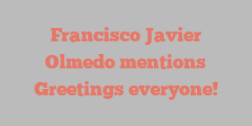 Francisco Javier Olmedo mentions Greetings everyone!