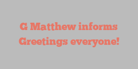 G  Matthew informs Greetings everyone!