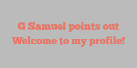 G  Samuel points out Welcome to my profile!
