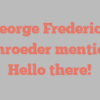 George Frederick Schroeder mentions Hello there!