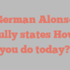 German  Alonso joyfully states How do you do today?