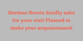 German  Osorio kindly asks for your visit Pleased to make your acquaintance!