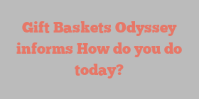 Gift Baskets Odyssey informs How do you do today?