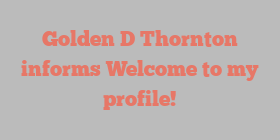 Golden D Thornton informs Welcome to my profile!