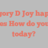 Gregory D Joy happily notes How do you do today?