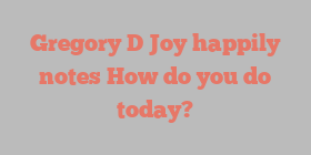 Gregory D Joy happily notes How do you do today?