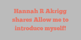 Hannah R Akrigg shares Allow me to introduce myself!