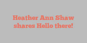 Heather Ann Shaw shares Hello there!