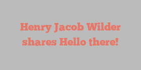 Henry Jacob Wilder shares Hello there!