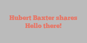 Hubert  Baxter shares Hello there!