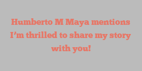 Humberto M Maya mentions I’m thrilled to share my story with you!