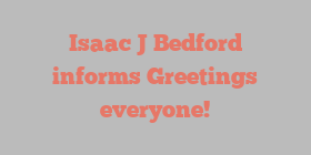 Isaac J Bedford informs Greetings everyone!
