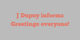 J  Dupuy informs Greetings everyone!