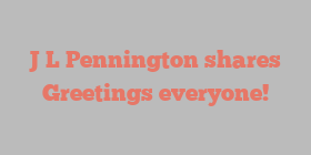 J L Pennington shares Greetings everyone!