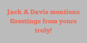 Jack A Davis mentions Greetings from yours truly!