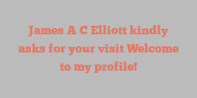 James A C Elliott kindly asks for your visit Welcome to my profile!