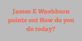James E Washburn points out How do you do today?