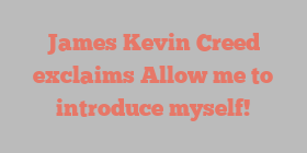 James Kevin Creed exclaims Allow me to introduce myself!