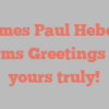 James Paul Hebert informs Greetings from yours truly!