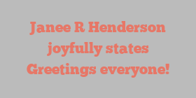 Janee R Henderson joyfully states Greetings everyone!