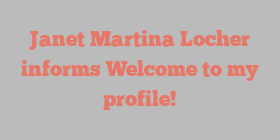 Janet Martina Locher informs Welcome to my profile!