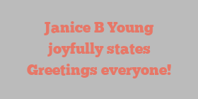 Janice B Young joyfully states Greetings everyone!