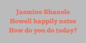 Jasmine Shanele Howell happily notes How do you do today?