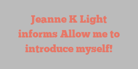 Jeanne K Light informs Allow me to introduce myself!