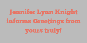 Jennifer Lynn Knight informs Greetings from yours truly!