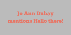 Jo Ann Dubay mentions Hello there!