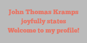 John Thomas Kramps joyfully states Welcome to my profile!
