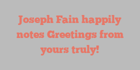 Joseph  Fain happily notes Greetings from yours truly!