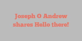 Joseph O Andrew shares Hello there!