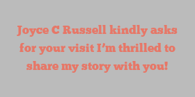 Joyce C Russell kindly asks for your visit I’m thrilled to share my story with you!