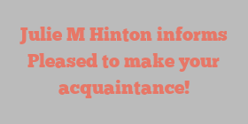 Julie M Hinton informs Pleased to make your acquaintance!