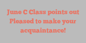 June C Class points out Pleased to make your acquaintance!