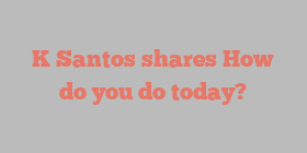 K  Santos shares How do you do today?