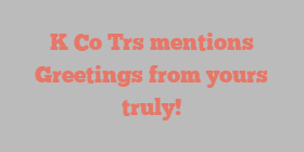 K Co Trs mentions Greetings from yours truly!