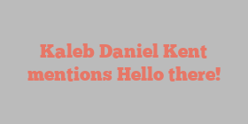 Kaleb Daniel Kent mentions Hello there!