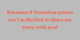 Kareema B Cornelius points out I’m thrilled to share my story with you!