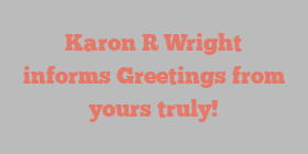 Karon R Wright informs Greetings from yours truly!