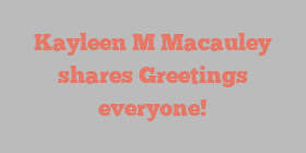 Kayleen M Macauley shares Greetings everyone!
