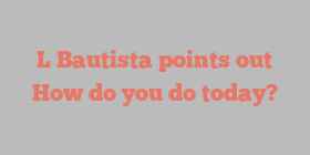 L  Bautista points out How do you do today?