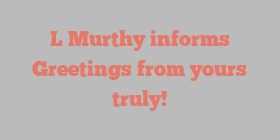 L  Murthy informs Greetings from yours truly!