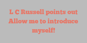 L C Russell points out Allow me to introduce myself!