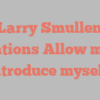 Larry  Smullen mentions Allow me to introduce myself!